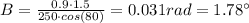 B = \frac{0.9 \cdot 1.5}{250 \cdot cos(80)} = 0.031 rad = 1.78 ^{\circ}