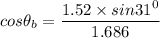 cos {\theta_b} = \dfrac{1.52 \times sin {31^0}}{1.686}