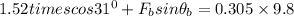 1.52 times cos {31^0} + F_b sin {\theta_b} = 0.305 \times 9.8