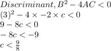 Discriminant, B^{2}- 4AC < 0\\(3)^{2} - 4\times -2\times c < 0\\9-8c < 0\\-8c < -9\\c < \frac{9}{8}