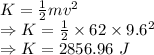 K=\frac{1}{2}mv^2\\\Rightarrow K=\frac{1}{2}\times 62\times 9.6^2\\\Rightarrow K=2856.96\ J