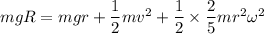 mgR=mgr+\dfrac{1}{2}mv^2+\dfrac{1}{2}\times \dfrac{2}{5}mr^2\omega^2