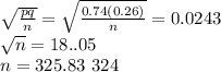\sqrt{\frac{pq}{n} } =\sqrt{\frac{0.74(0.26)}{n} } =0.0243\\\sqrt{n} =18..05\\n = 325.83~324