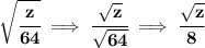 \bf \sqrt{\cfrac{z}{64}}\implies \cfrac{\sqrt{z}}{\sqrt{64}}\implies \cfrac{\sqrt{z}}{8}