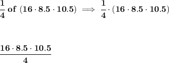 \bf \cfrac{1}{4}\ of \ (16\cdot 8.5\cdot 10.5)\implies \cfrac{1}{4}\cdot (16\cdot 8.5\cdot 10.5)&#10;\\ \quad \\\\ \quad \\&#10;\cfrac{16\cdot 8.5\cdot 10.5}{4}