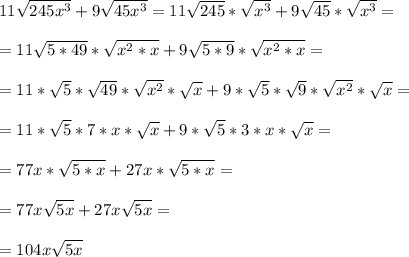 11 \sqrt{245 x^{3} } +9 \sqrt{45 x^{3} } =11 \sqrt{245}  *\sqrt{ x^{3} } +9 \sqrt{45} *\sqrt{ x^{3} }= \\  \\ =11 \sqrt{5*49} * \sqrt{ x^{2} *x} +9 \sqrt{5*9} * \sqrt{ x^{2} *x}= \\  \\ =11* \sqrt{5}  * \sqrt{49} * \sqrt{ x^{2}} * \sqrt{x} +9* \sqrt{5} * \sqrt{9} * \sqrt{ x^{2} }* \sqrt{x} = \\  \\ &#10;=11* \sqrt{5} *7*x* \sqrt{x} +9* \sqrt{5} *3*x* \sqrt{x} = \\  \\ &#10;=77x* \sqrt{5*x} +27x* \sqrt{5*x}  = \\  \\ &#10;=77x \sqrt{5x} +27x \sqrt{5x} = \\  \\ &#10;=104x \sqrt{5x}