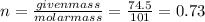 n=\frac{given mass}{molar mass}=\frac{74.5}{101}=0.73