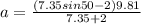 a = \frac{(7.35 sin50 - 2)9.81}{7.35 + 2}
