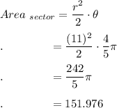 Area_{\ sector}=\dfrac{r^2}{2}\cdot \theta\\\\.\qquad \qquad =\dfrac{(11)^2}{2}\cdot \dfrac{4}{5}\pi\\\\.\qquad \qquad =\dfrac{242}{5}\pi\\\\.\qquad \qquad =151.976