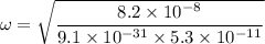 \omega = \sqrt{\dfrac{8.2 \times 10^{-8}}{9.1 \times 10^{-31}\times 5.3 \times 10^{-11}}}