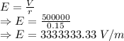 E=\frac{V}{r}\\\Rightarrow E=\frac{500000}{0.15}\\\Rightarrow E=3333333.33\ V/m