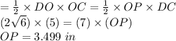 =\frac{1}{2}\times DO\times OC=\frac{1}{2}\times OP\times DC\\(2\sqrt{6})\times(5)=(7)\times(OP)\\OP=3.499\text{ }in