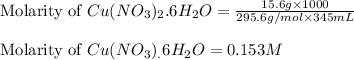 \text{Molarity of }Cu(NO_3)_2.6H_2O=\frac{15.6g\times 1000}{295.6g/mol\times 345mL}\\\\\text{Molarity of }Cu(NO_3)_.6H_2O=0.153M