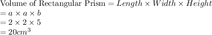 \textrm{Volume of Rectangular Prism} = Length\times Width\times Height\\= a\times a\times b\\=2\times 2\times 5\\=20 cm^{3}