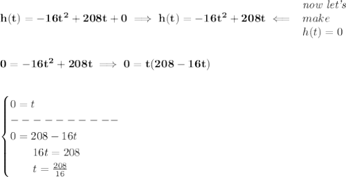 \bf h(t)=-16t^2+208t+0\implies h(t)=-16t^2+208t\impliedby &#10;\begin{array}{llll}&#10;\textit{now let's}\\&#10;make\\ h(t)=0&#10;\end{array}&#10;\\\\\\&#10;0=-16t^2+208t\implies 0=t(208-16t)&#10;\\\\\\&#10;\begin{cases}&#10;0=t\\&#10;----------\\&#10;0=208-16t\\&#10;\qquad 16t=208\\&#10;\qquad t=\frac{208}{16}&#10;\end{cases}