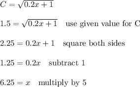 C=\sqrt{0.2x+1}\\\\1.5=\sqrt{0.2x+1} \quad\text{use given value for C}\\\\2.25=0.2x+1 \quad\text{square both sides}\\\\1.25=0.2x \quad\text{subtract 1}\\\\6.25=x \quad\text{multiply by 5}