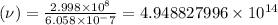 (\nu)= \frac{2.998\times 10^8}{6.058\times 10^-7} =4.948827996\times 10^{14}