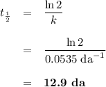 \begin{array}{rcl}t_{\frac{1}{2}} & = & \dfrac{\ln 2}{k }\\\\ & = & \dfrac{\ln 2}{ \text{0.0535 da}^{-1} } \\\\& = & \textbf{12.9 da}\\\end{array}