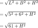 =\sqrt{L^2+B^2+H^2}\\\\=\sqrt{5^2+6^2+H^2}\\\\=\sqrt{61+H^2}