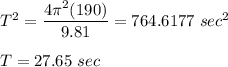 T^{2}=\dfrac{4\pi^{2}(190)}{9.81}= 764.6177\text{ }sec^{2}\\\\T=27.65\text{ }sec