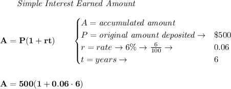 \bf \qquad \textit{Simple Interest Earned Amount}\\\\&#10;A=P(1+rt)\qquad &#10;\begin{cases}&#10;A=\textit{accumulated amount}\\&#10;P=\textit{original amount deposited}\to& \$500\\&#10;r=rate\to 6\%\to \frac{6}{100}\to &0.06\\&#10;t=years\to &6&#10;\end{cases}&#10;\\\\\\&#10;A=500(1+0.06\cdot 6)