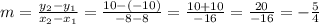 m = \frac {y_ {2} -y_ {1}} {x_ {2} -x_ {1}} = \frac {10 - (- 10)} {- 8-8} = \frac {10 + 10 } {- 16} = \frac {20} {- 16} = - \frac {5} {4}