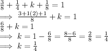 \frac{3}{8}  + \frac{1}{4} + k + \frac{1}{8}    = 1\\\implies \frac{3 + 1(2) + 1}{8} + k = 1\\ \frac{6}{8} + k = 1 \\\implies k = 1 - \frac{6}{8}  = \frac{8-6}{8}  = \frac{2}{8}  = \frac{1}{4} \\\implies k = \frac{1}{4}
