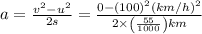 a=\frac{v^{2}-u^{2}}{2 s}=\frac{0-(100)^{2}(k m / h)^{2}}{2 \times\left(\frac{55}{1000}\right) k m}
