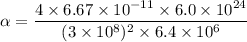 \alpha=\dfrac{4\times6.67\times10^{-11}\times6.0\times10^{24}}{(3\times10^{8})^2\times6.4\times10^{6}}