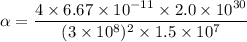 \alpha=\dfrac{4\times6.67\times10^{-11}\times2.0\times10^{30}}{(3\times10^{8})^2\times1.5\times10^{7}}