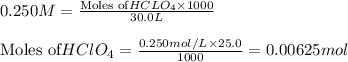 0.250M=\frac{\text{Moles of}HCLO_4\times 1000}{30.0L}\\\\\text{Moles of} HClO_4=\frac{0.250mol/L\times 25.0}{1000}=0.00625mol