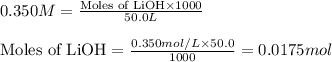 0.350M=\frac{\text{Moles of LiOH}\times 1000}{50.0L}\\\\\text{Moles of LiOH}=\frac{0.350mol/L\times 50.0}{1000}=0.0175mol