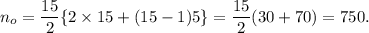 n_o=\dfrac{15}{2}\{2\times15+(15-1)5\}=\dfrac{15}{2}(30+70)=750.