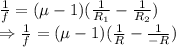 \frac{1}{f}=(\mu-1)(\frac{1}{R_1}-\frac{1}{R_2})\\\Rightarrow \frac{1}{f}=(\mu-1)(\frac{1}{R}-\frac{1}{-R})