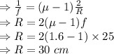 \\\Rightarrow \frac{1}{f}=(\mu-1)\frac{2}{R}\\\Rightarrow R=2(\mu-1)f\\\Rightarrow R=2(1.6-1)\times 25\\\Rightarrow R=30\ cm