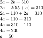 2a + 2b = 310\\2a + 2(55+a) = 310\\2a + 110 + 2a = 310\\4a + 110 = 310\\4a = 310 - 110\\4a = 200\\a=50