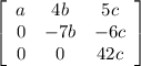 \left[\begin{array}{ccc}a&4b&5c\\0&-7b&-6c\\0&0&42c\end{array}\right]
