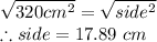 \sqrt{320cm^2}= \sqrt{side^2}\\\therefore side = 17.89\ cm