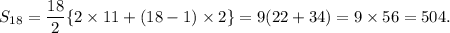 S_{18}=\dfrac{18}{2}\{2\times 11+(18-1)\times2\}=9(22+34)=9\times56=504.