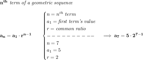 \bf n^{th}\textit{ term of a geometric sequence}\\\\&#10;a_n=a_1\cdot r^{n-1}\qquad &#10;\begin{cases}&#10;n=n^{th}\ term\\&#10;a_1=\textit{first term's value}\\&#10;r=\textit{common ratio}\\&#10;----------\\&#10;n=7\\&#10;a_1=5\\&#10;r=2&#10;\end{cases}\implies a_7=5\cdot 2^{7-1}