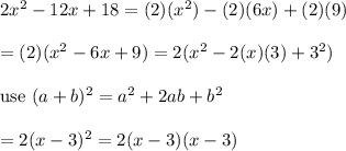 2x^2-12x+18=(2)(x^2)-(2)(6x)+(2)(9)\\\\=(2)(x^2-6x+9)=2(x^2-2(x)(3)+3^2)\\\\\text{use}\ (a+b)^2=a^2+2ab+b^2\\\\=2(x-3)^2=2(x-3)(x-3)