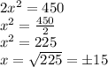 2x^{2} =450\\x^{2}=\frac{450}{2}\\x^{2}=225\\x=\sqrt{225}=\±15