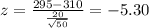 z=\frac{295-310}{\frac{20}{\sqrt{50}}}=-5.30