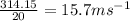 \frac{314.15}{20}=15.7ms^{-1}