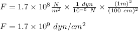 F = 1.7\times 10^8 \frac{N}{m^2} \times \frac{1 \ dyn}{10^{-5} \ N} \times \frac{(1m)^2}{(100\ cm)^2} \\\\F = 1.7 \times 10^9 \ dyn/cm^2