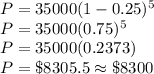 P=35000(1-0.25)^5\\P=35000(0.75)^5\\P=35000(0.2373)\\P=\$8305.5\approx \$8300