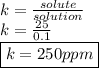 k= \frac{solute}{solution} \\ k= \frac{25}{0.1} \\ \boxed {k=250ppm}