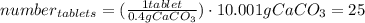 number_{tablets} = ( \frac{1 tablet}{0.4 g CaCO_{3}}) \cdot 10.001g CaCO_{3} = 25