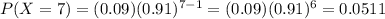 P(X=7)=(0.09)(0.91)^{7-1}=(0.09)(0.91)^{6}=0.0511