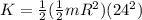 K = \frac{1}{2}(\frac{1}{2}mR^2)(24^2)